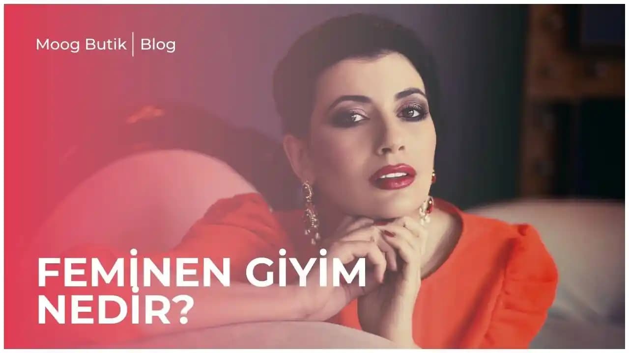 Erkek Bakışından Kaçınarak Feminen Giyinme Yöntemleri ve Stil Önerileri